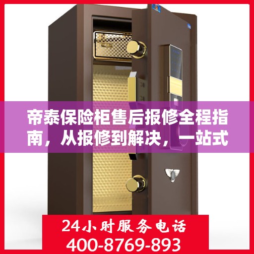 帝泰保险柜售后报修全程指南，从报修到解决，一站式详细攻略