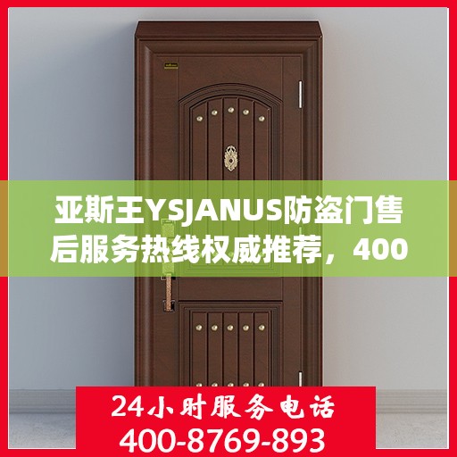 亚斯王YSJANUS防盗门售后服务热线权威推荐，400电话最新指南