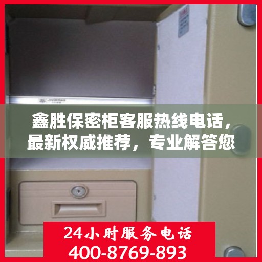 鑫胜保密柜客服热线电话，最新权威推荐，专业解答您的疑问！