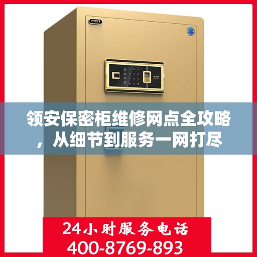 领安保密柜维修网点全攻略，从细节到服务一网打尽
