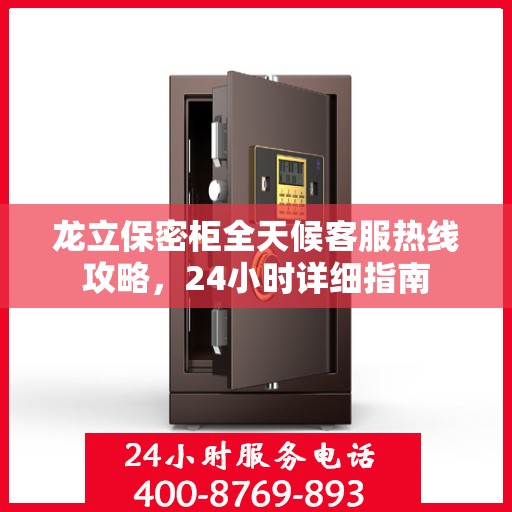 龙立保密柜全天候客服热线攻略，24小时详细指南