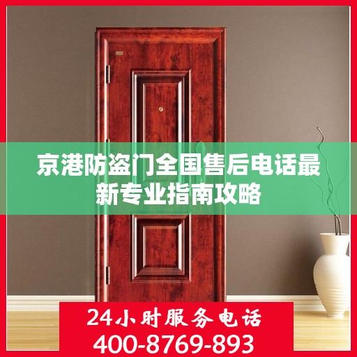 京港防盗门全国售后电话最新专业指南攻略