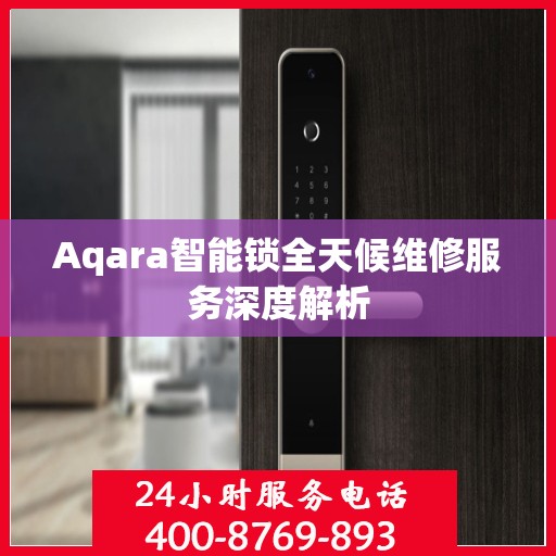 Aqara智能锁全天候维修服务深度解析
