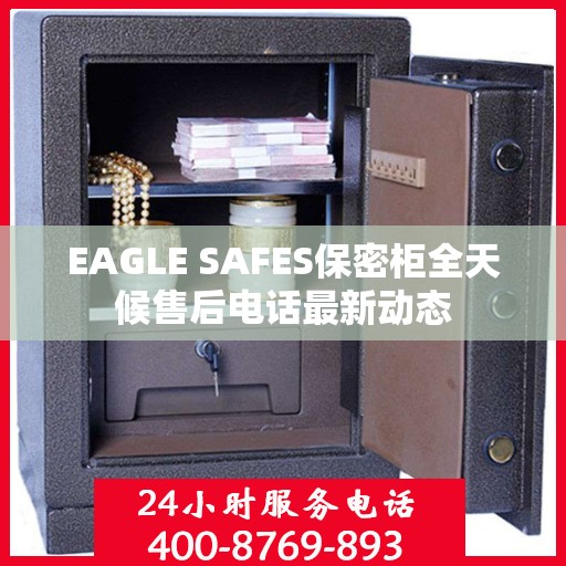 EAGLE SAFES保密柜全天候售后电话最新动态