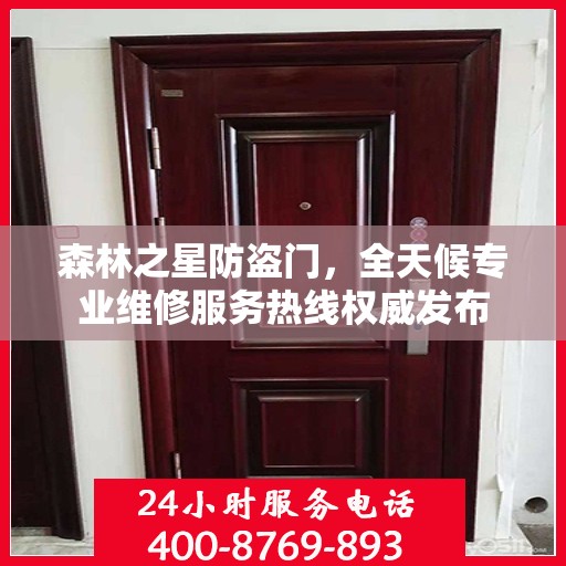 森林之星防盗门，全天候专业维修服务热线权威发布