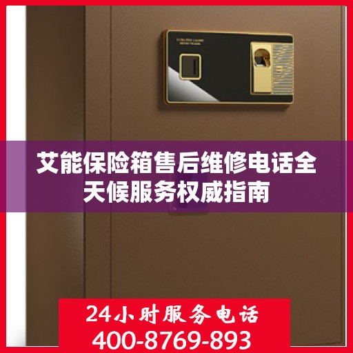 艾能保险箱售后维修电话全天候服务权威指南
