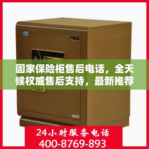 固家保险柜售后电话，全天候权威售后支持，最新推荐热线！