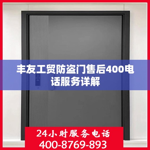 丰友工贸防盗门售后400电话服务详解