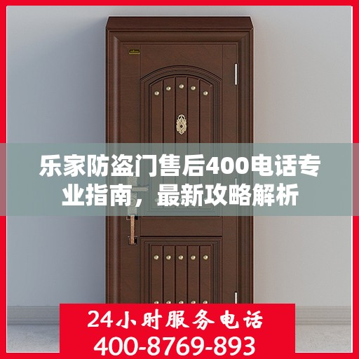 乐家防盗门售后400电话专业指南，最新攻略解析