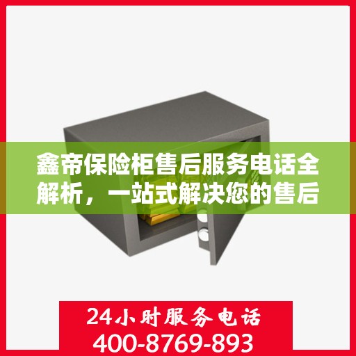 鑫帝保险柜售后服务电话全解析，一站式解决您的售后需求