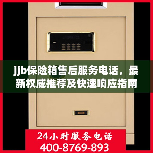 jjb保险箱售后服务电话，最新权威推荐及快速响应指南
