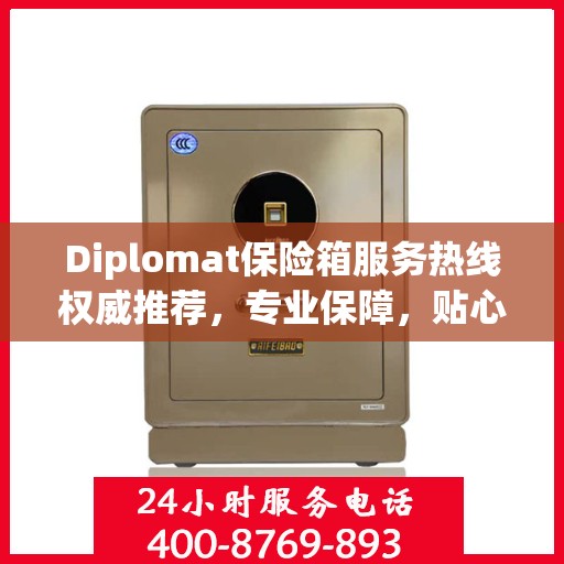 Diplomat保险箱服务热线权威推荐，专业保障，贴心守护您的安全之选