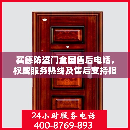 实德防盗门全国售后电话，权威服务热线及售后支持指南
