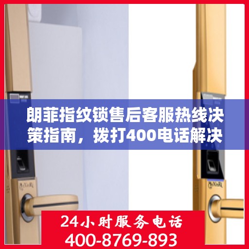 朗菲指纹锁售后客服热线决策指南，拨打400电话解决您的锁事问题！