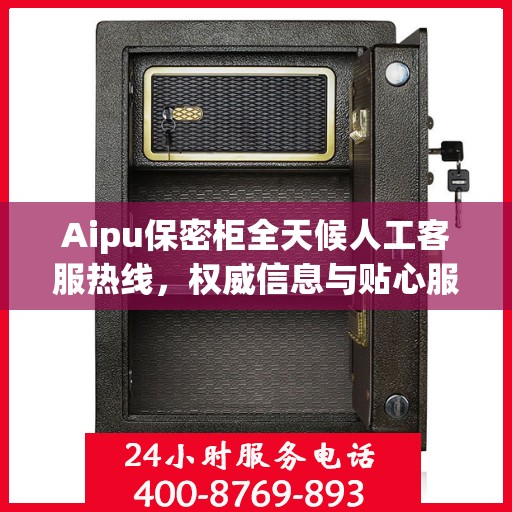 Aipu保密柜全天候人工客服热线，权威信息与贴心服务