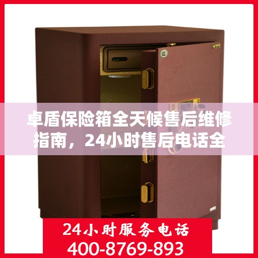 卓盾保险箱全天候售后维修指南，24小时售后电话全解析