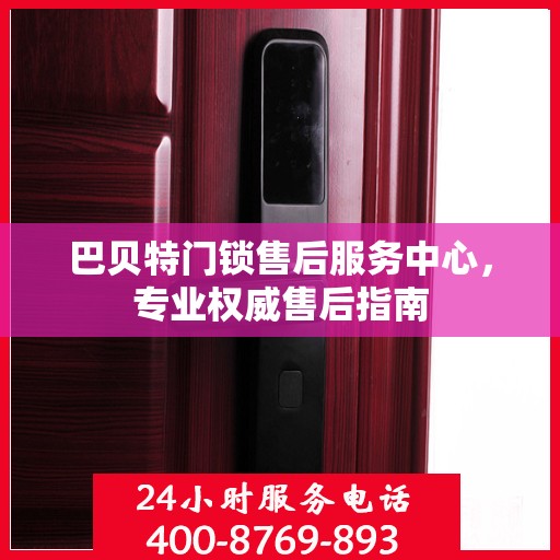 巴贝特门锁售后服务中心，专业权威售后指南