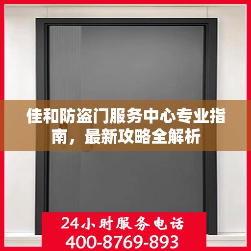 佳和防盗门服务中心专业指南，最新攻略全解析