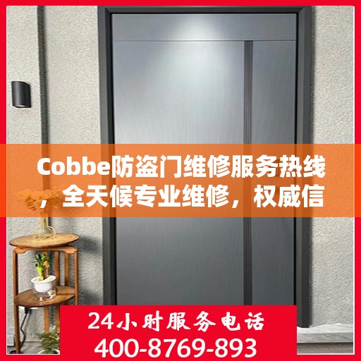 Cobbe防盗门维修服务热线，全天候专业维修，权威信息保障安全之门！