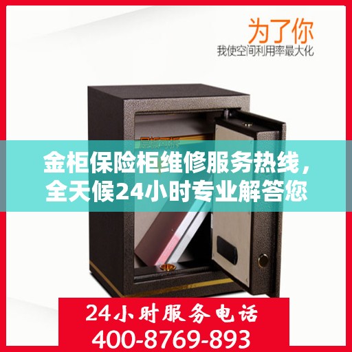 金柜保险柜维修服务热线，全天候24小时专业解答您的安全锁事