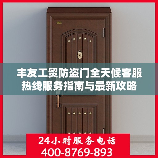 丰友工贸防盗门全天候客服热线服务指南与最新攻略