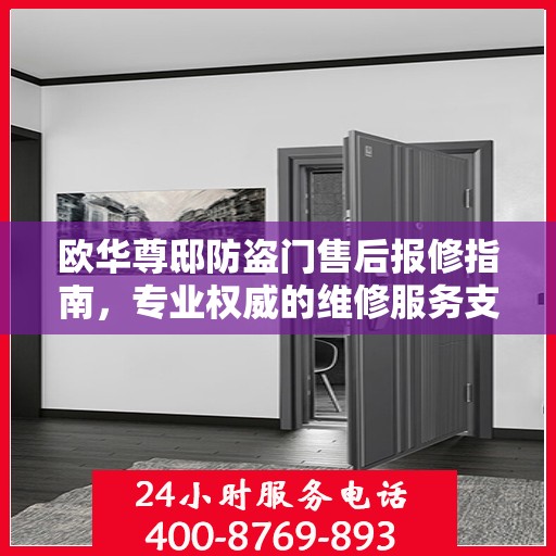 欧华尊邸防盗门售后报修指南，专业权威的维修服务支持