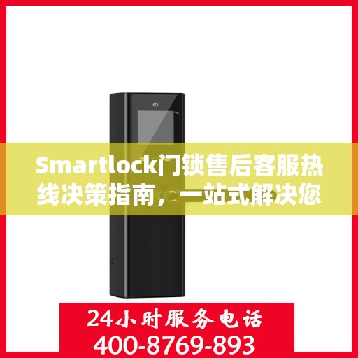 Smartlock门锁售后客服热线决策指南，一站式解决您的售后问题！