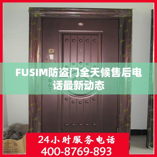 FUSIM防盗门全天候售后电话最新动态