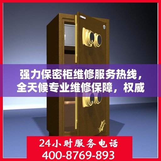 强力保密柜维修服务热线，全天候专业维修保障，权威信息助您无忧！