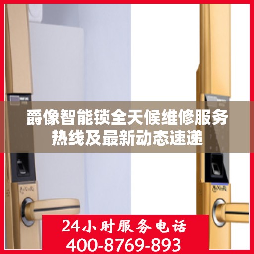 爵像智能锁全天候维修服务热线及最新动态速递