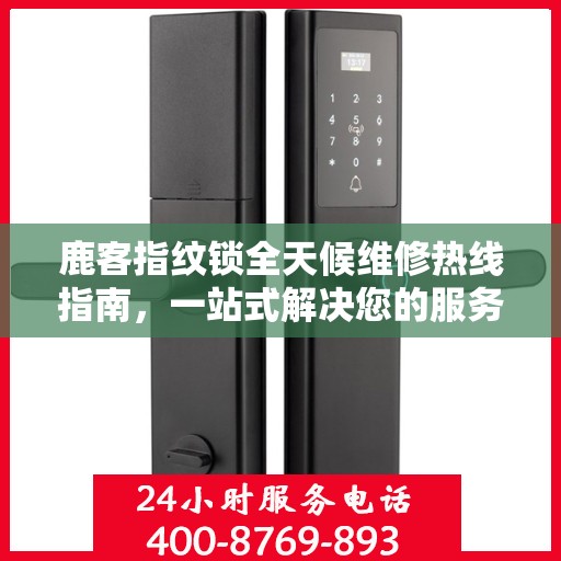 鹿客指纹锁全天候维修热线指南，一站式解决您的服务需求
