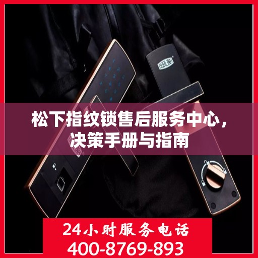 松下指纹锁售后服务中心，决策手册与指南