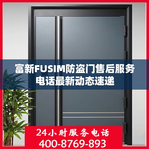 富新FUSIM防盗门售后服务电话最新动态速递
