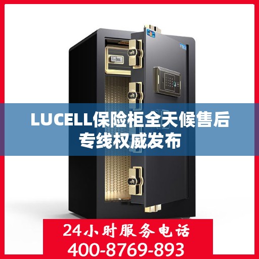 LUCELL保险柜全天候售后专线权威发布
