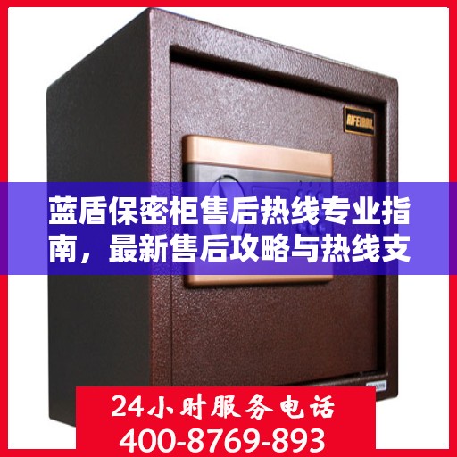 蓝盾保密柜售后热线专业指南，最新售后攻略与热线支持详解