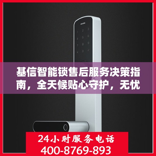 基信智能锁售后服务决策指南，全天候贴心守护，无忧售后体验