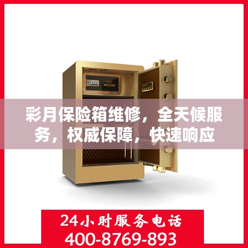 彩月保险箱维修，全天候服务，权威保障，快速响应