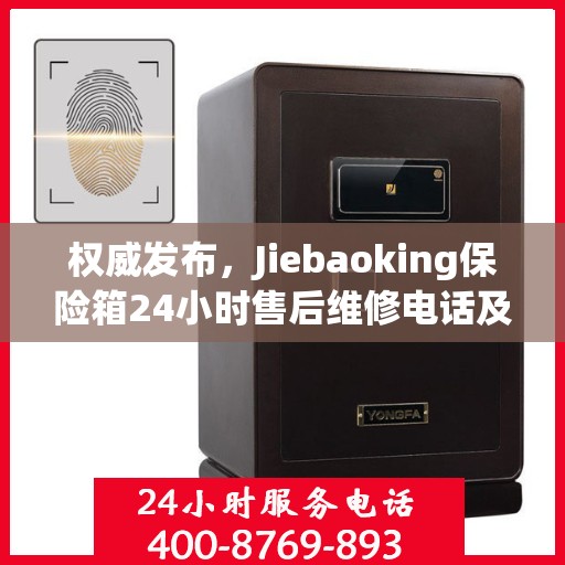 权威发布，Jiebaoking保险箱24小时售后维修电话及售后保障服务指南
