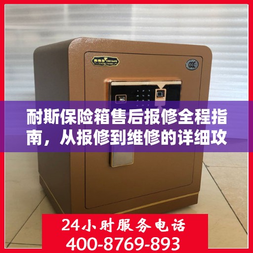 耐斯保险箱售后报修全程指南，从报修到维修的详细攻略