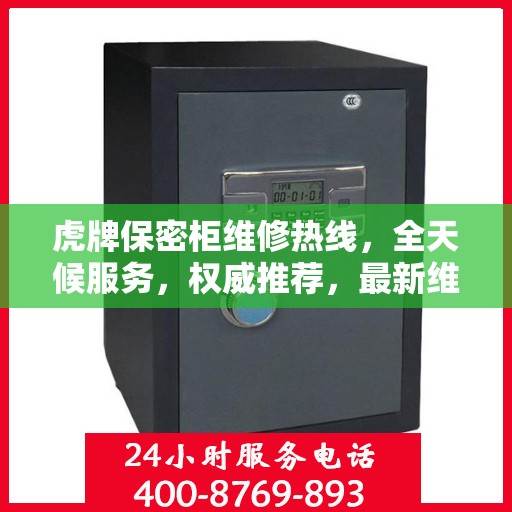 虎牌保密柜维修热线，全天候服务，权威推荐，最新维修电话发布！