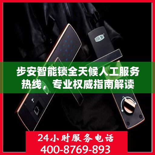 步安智能锁全天候人工服务热线，专业权威指南解读