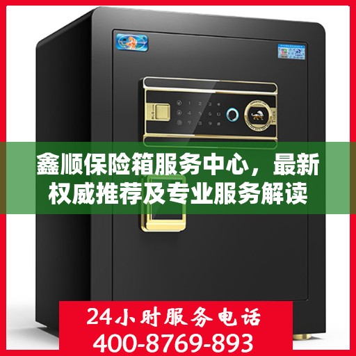 鑫顺保险箱服务中心，最新权威推荐及专业服务解读