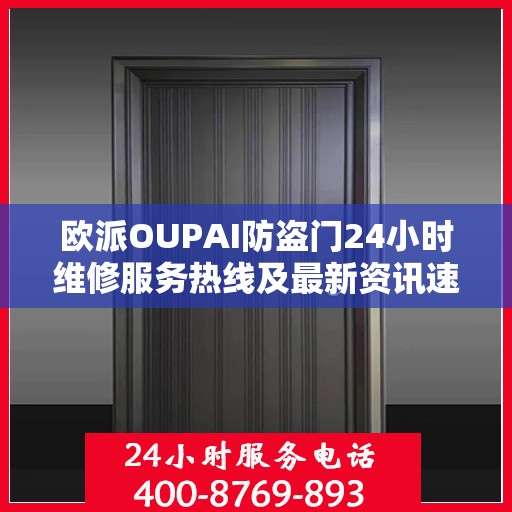 欧派OUPAI防盗门24小时维修服务热线及最新资讯速览