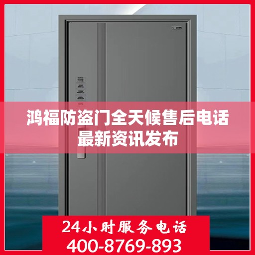 鸿福防盗门全天候售后电话最新资讯发布