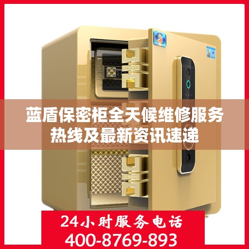 蓝盾保密柜全天候维修服务热线及最新资讯速递