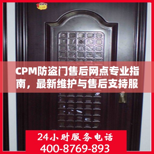 CPM防盗门售后网点专业指南，最新维护与售后支持服务详解