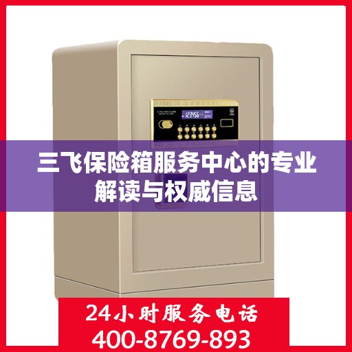 三飞保险箱服务中心的专业解读与权威信息