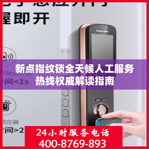 新点指纹锁全天候人工服务热线权威解读指南