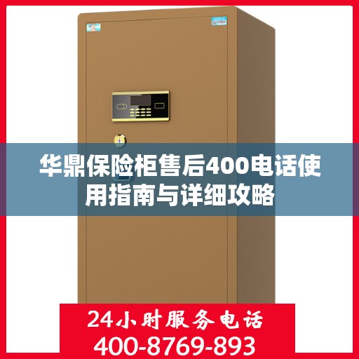 华鼎保险柜售后400电话使用指南与详细攻略