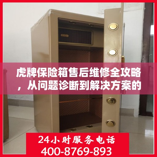 虎牌保险箱售后维修全攻略，从问题诊断到解决方案的详细指南